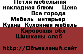 Петля мебельная накладная блюм  › Цена ­ 100 - Все города Мебель, интерьер » Кухни. Кухонная мебель   . Кировская обл.,Шишканы слоб.